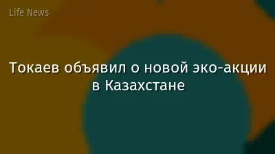 Токаев объявил о новой эко-акции в Казахстане