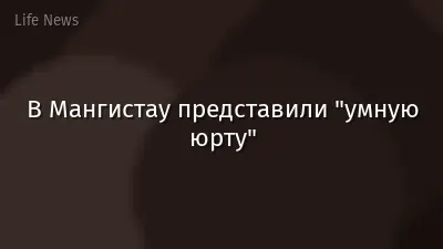 В Мангистау представили "умную юрту"