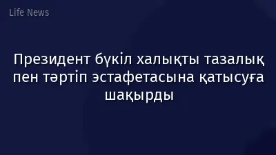 Президент бүкіл халықты тазалық пен тәртіп эстафетасына қатысуға шақырды