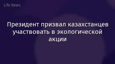 Президент призвал казахстанцев участвовать в экологической акции