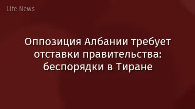 Оппозиция Албании требует отставки правительства: беспорядки в Тиране