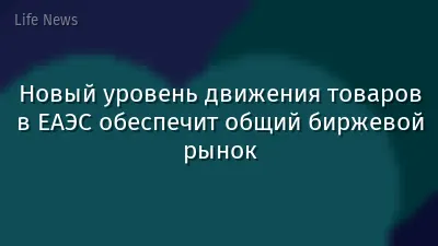 Новый уровень движения товаров в ЕАЭС обеспечит общий биржевой рынок