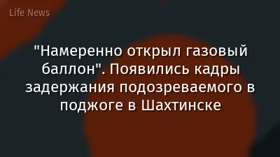 "Намеренно открыл газовый баллон". Появились кадры задержания подозреваемого в поджоге в Шахтинске