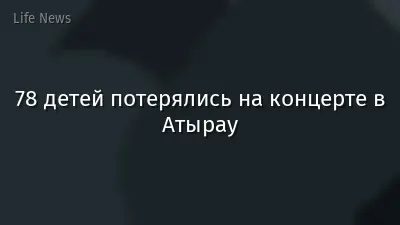 78 детей потерялись на концерте в Атырау