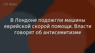 В Лондоне подожгли машины еврейской скорой помощи. Власти говорят об антисемитизме