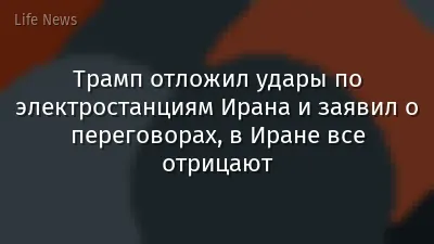 Трамп отложил удары по электростанциям Ирана и заявил о переговорах, в Иране все отрицают