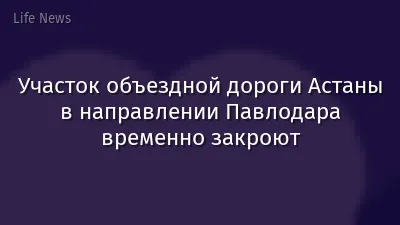 Участок объездной дороги Астаны в направлении Павлодара временно закроют