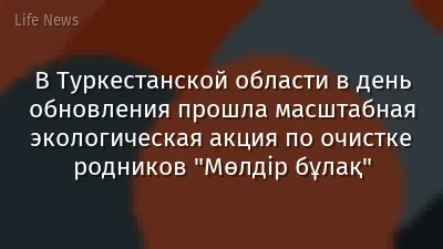 В Туркестанской области в день обновления прошла масштабная экологическая акция по очистке родников "Мөлдір бұлақ"