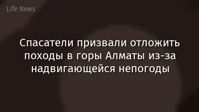 Спасатели призвали отложить походы в горы Алматы из-за надвигающейся непогоды