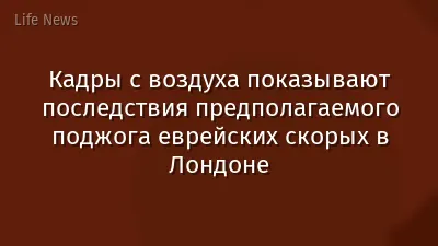 Кадры с воздуха показывают последствия предполагаемого поджога еврейских скорых в Лондоне