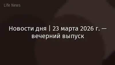 Новости дня | 23 марта 2026 г. — вечерний выпуск