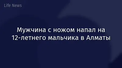 Мужчина с ножом напал на 12-летнего мальчика в Алматы