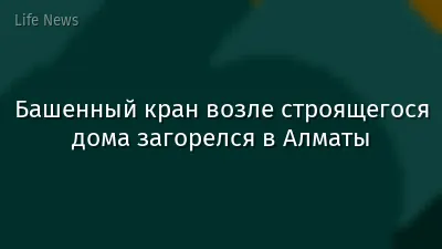 Башенный кран возле строящегося дома загорелся в Алматы