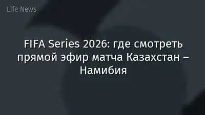 FIFA Series 2026: где смотреть прямой эфир матча Казахстан – Намибия