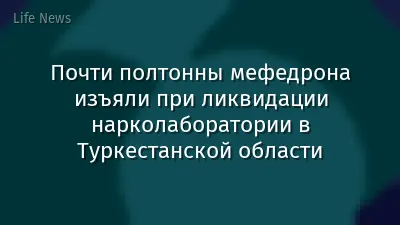 Почти полтонны мефедрона изъяли при ликвидации нарколаборатории в Туркестанской области