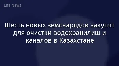 Шесть новых земснарядов закупят для очистки водохранилищ и каналов в Казахстане
