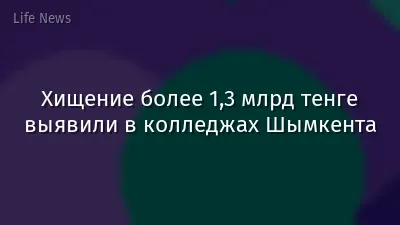 Хищение более 1,3 млрд тенге выявили в колледжах Шымкента