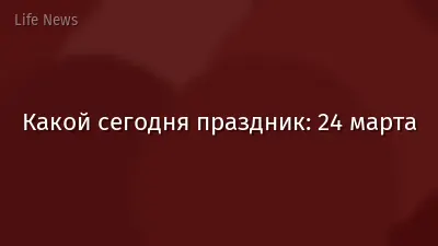 Какой сегодня праздник: 24 марта