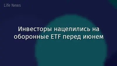 Инвесторы нацелились на оборонные ETF перед июнем