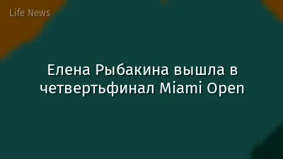 Елена Рыбакина вышла в четвертьфинал Miami Open
