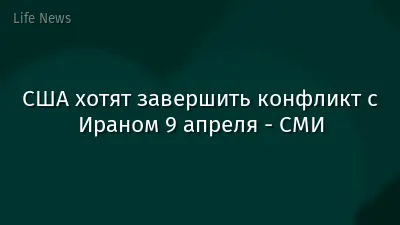 США хотят завершить конфликт с Ираном 9 апреля - СМИ
