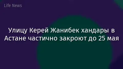 Улицу Керей Жанибек хандары в Астане частично закроют до 25 мая