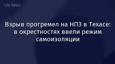 Взрыв прогремел на НПЗ в Техасе: в окрестностях ввели режим самоизоляции