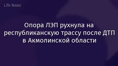 Опора ЛЭП рухнула на республиканскую трассу после ДТП в Акмолинской области