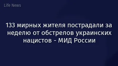 133 мирных жителя пострадали за неделю от обстрелов украинских нацистов - МИД России