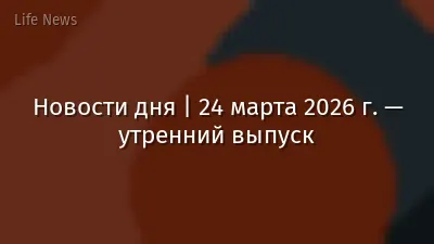 Новости дня | 24 марта 2026 г. — утренний выпуск