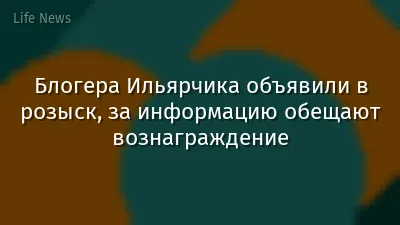 Блогера Ильярчика объявили в розыск, за информацию обещают вознаграждение