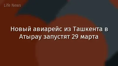 Новый авиарейс из Ташкента в Атырау запустят 29 марта