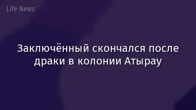 Заключённый скончался после драки в колонии Атырау