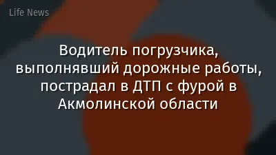 Водитель погрузчика, выполнявший дорожные работы, пострадал в ДТП с фурой в Акмолинской области