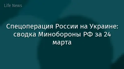 Спецоперация России на Украине: сводка Минобороны РФ за 24 марта