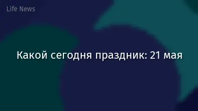 Какой сегодня праздник: 21 мая