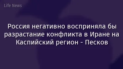 Россия негативно восприняла бы разрастание конфликта в Иране на Каспийский регион - Песков