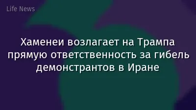Хаменеи возлагает на Трампа прямую ответственность за гибель демонстрантов в Иране