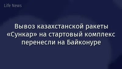 Вывоз казахстанской ракеты «Сункар» на стартовый комплекс перенесли на Байконуре