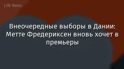 Внеочередные выборы в Дании: Метте Фредериксен вновь хочет в премьеры