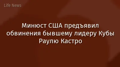 Минюст США предъявил обвинения бывшему лидеру Кубы Раулю Кастро