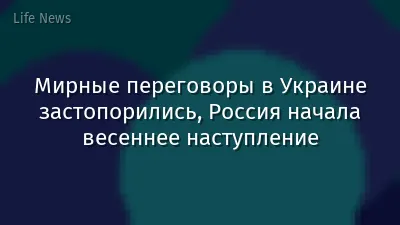 Мирные переговоры в Украине застопорились, Россия начала весеннее наступление