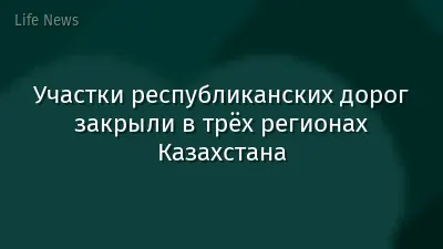 Участки республиканских дорог закрыли в трёх регионах Казахстана