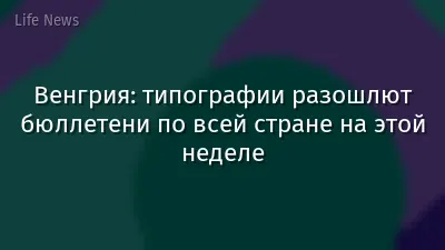 Венгрия: типографии разошлют бюллетени по всей стране на этой неделе