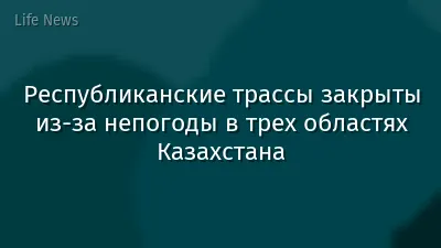 Республиканские трассы закрыты из-за непогоды в трех областях Казахстана