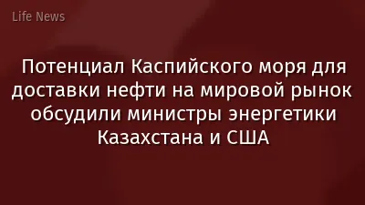 Потенциал Каспийского моря для доставки нефти на мировой рынок обсудили министры энергетики Казахстана и США