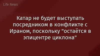 Катар не будет выступать посредником в конфликте с Ираном, поскольку "остаётся в эпицентре циклона"