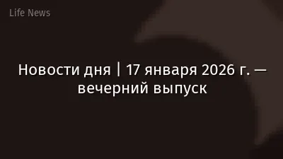 Новости дня | 17 января 2026 г. — вечерний выпуск