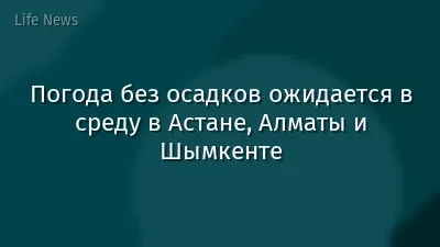 Погода без осадков ожидается в среду в Астане, Алматы и Шымкенте