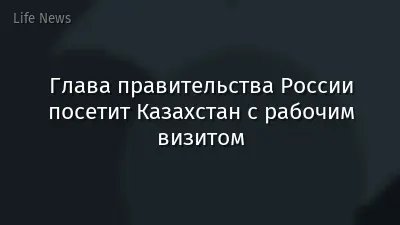 Глава правительства России посетит Казахстан с рабочим визитом